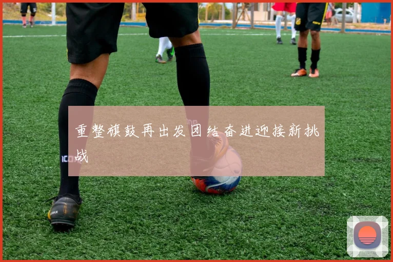 重整旗鼓再出发团结奋进迎接新挑战