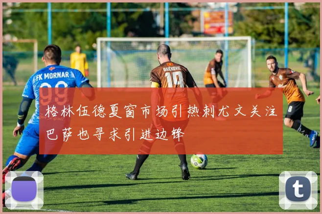 格林伍德夏窗市场引热刺尤文关注巴萨也寻求引进边锋