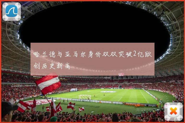 哈兰德与亚马尔身价双双突破2亿欧创历史新高