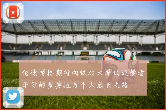 伦德博格期待向敌对大学的追梦者学习的重要性与个人成长之路
