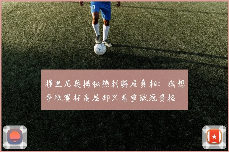 穆里尼奥揭秘热刺解雇真相：我想争联赛杯高层却只看重欧冠资格