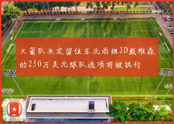 火箭队决定留住东北雨姐JD戴维森的250万美元球队选项将被执行