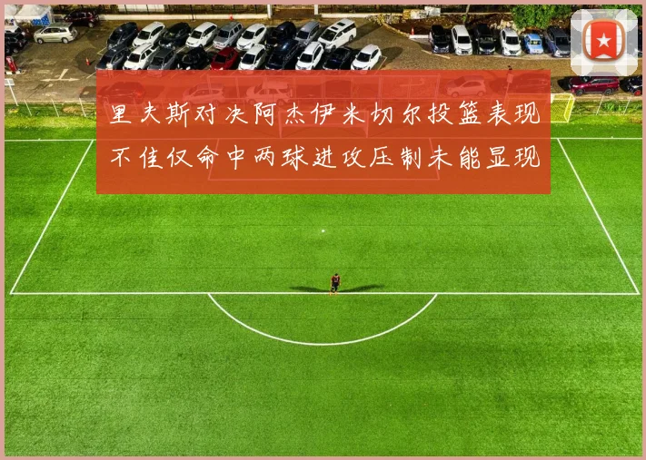 里夫斯对决阿杰伊米切尔投篮表现不佳仅命中两球进攻压制未能显现