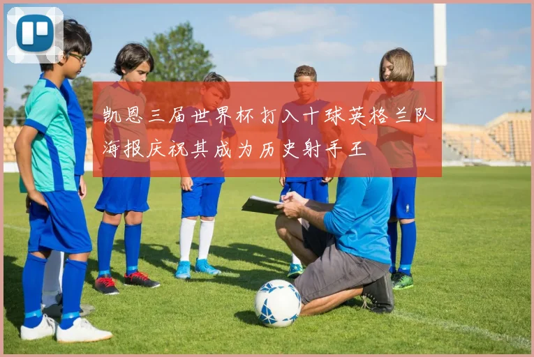 凯恩三届世界杯打入十球英格兰队海报庆祝其成为历史射手王