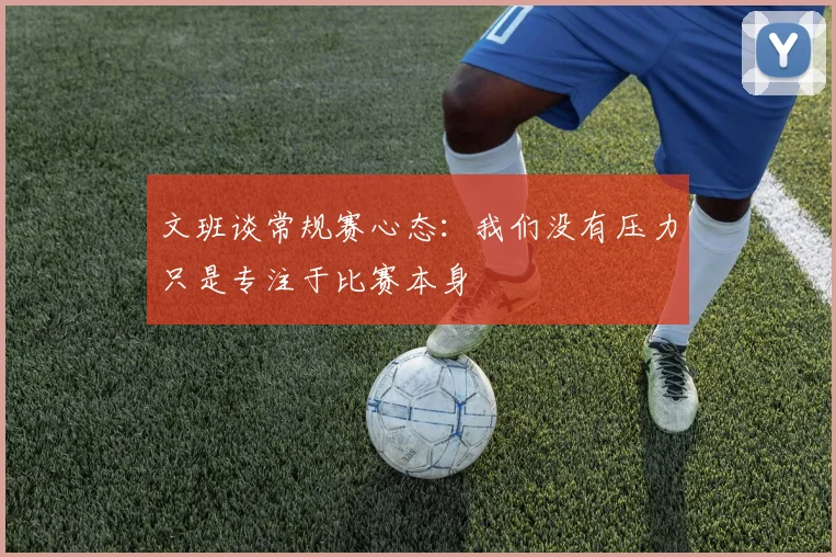 文班谈常规赛心态：我们没有压力只是专注于比赛本身