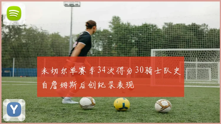 米切尔单赛季34次得分30骑士队史自詹姆斯后创纪录表现